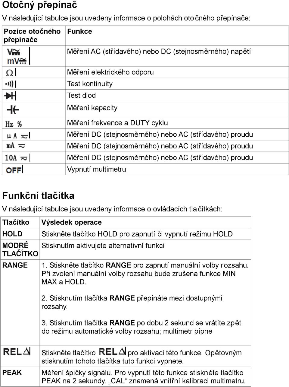 proudu Měření DC (stejnosměrného) nebo AC (střídavého) proudu Vypnutí multimetru Funkční tlačítka V následující tabulce jsou uvedeny informace o ovládacích tlačítkách: Tlačítko HOLD MODRÉ TLAČÍTKO