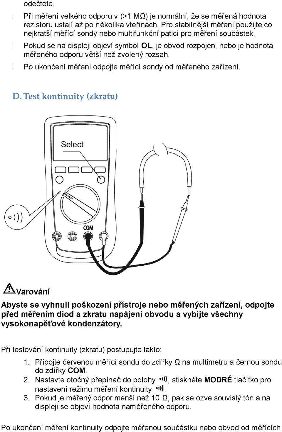 Pokud se na displeji objeví symbol OL, je obvod rozpojen, nebo je hodnota měřeného odporu větší než zvolený rozsah. Po ukončení měření odpojte měřící sondy od měřeného zařízení. D.