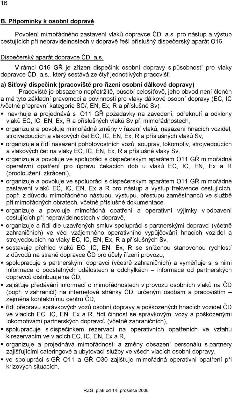 (pracoviště pro řízení osobní dálkové dopravy) Pracoviště je obsazeno nepřetržitě, působí celosíťově, jeho obvod není členěn a má tyto základní pravomoci a povinnosti pro vlaky dálkové osobní dopravy