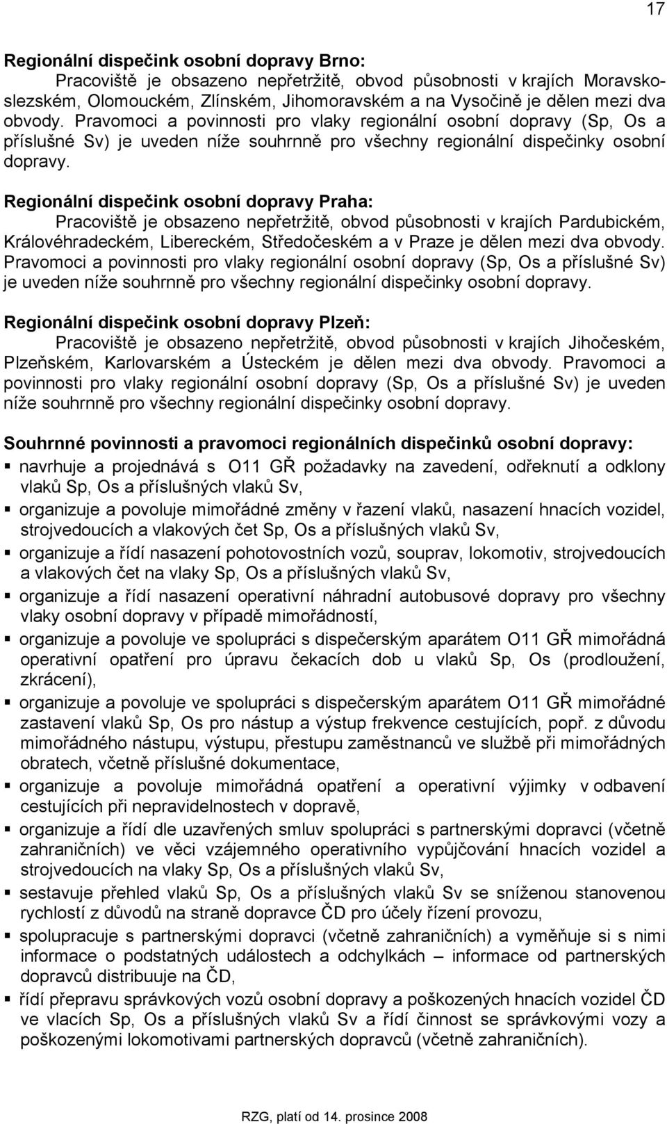 Regionální dispečink osobní dopravy : Pracoviště je obsazeno nepřetržitě, obvod působnosti v krajích Pardubickém, Královéhradeckém, Libereckém, Středočeském a v Praze je dělen mezi dva obvody.