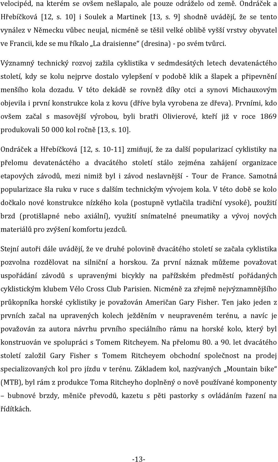 Významný technický rozvoj zažila cyklistika v sedmdesátých letech devatenáctého století, kdy se kolu nejprve dostalo vylepšení v podobě klik a šlapek a připevnění menšího kola dozadu.