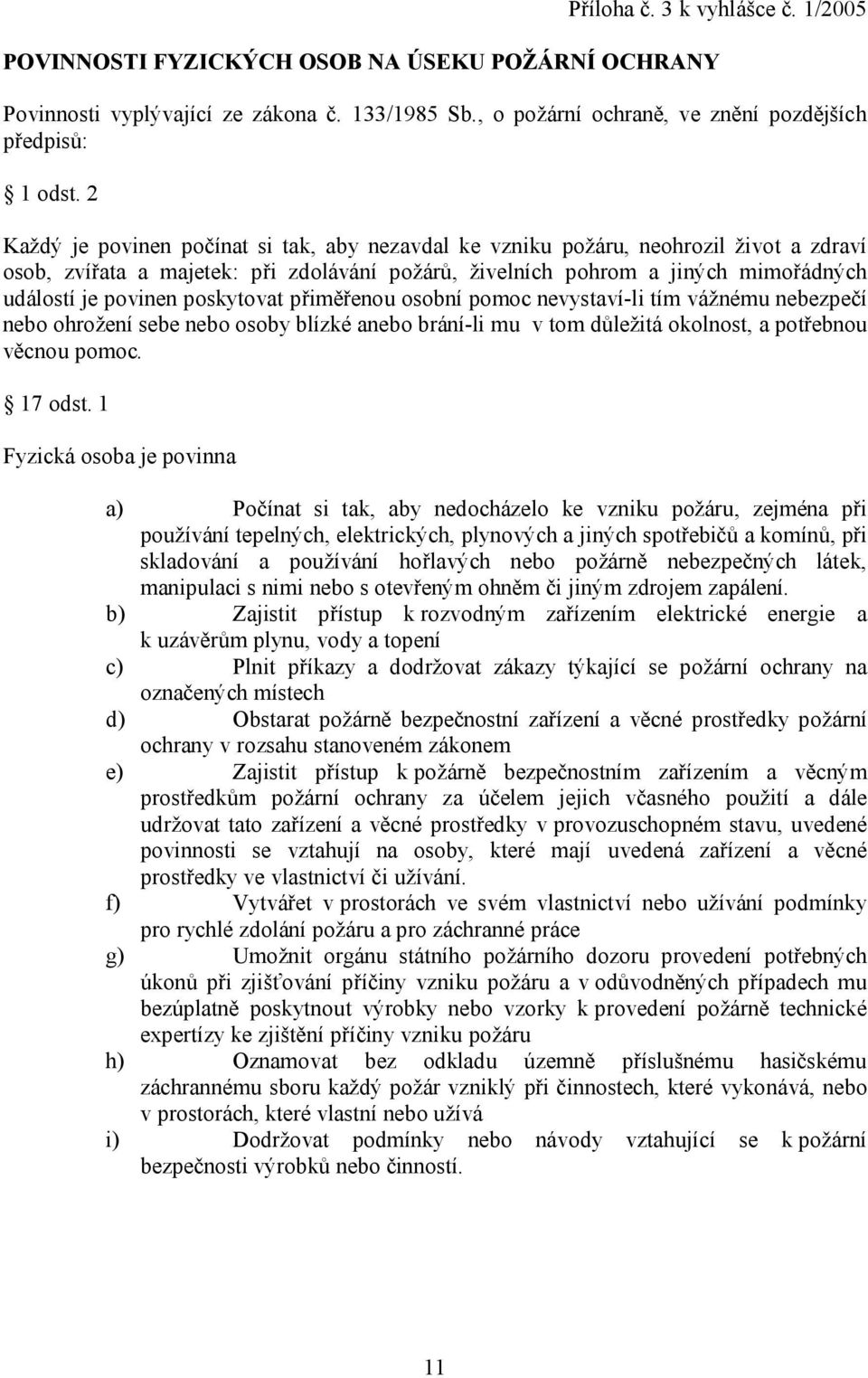 poskytovat přiměřenou osobní pomoc nevystaví-li tím vážnému nebezpečí nebo ohrožení sebe nebo osoby blízké anebo brání-li mu v tom důležitá okolnost, a potřebnou věcnou pomoc. 17 odst.