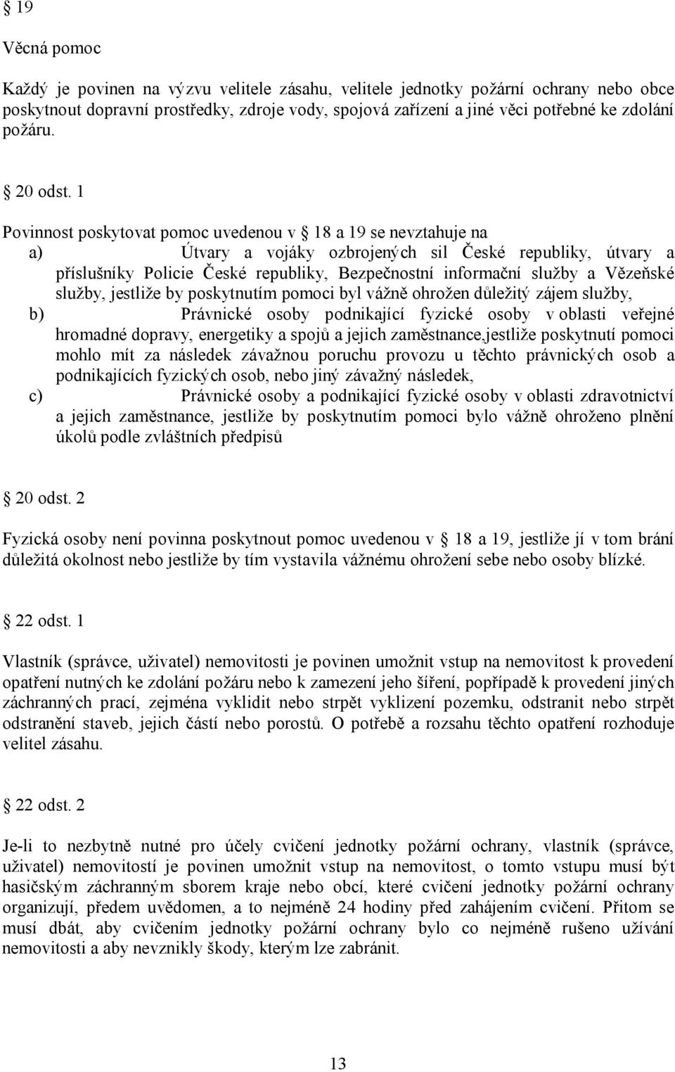 1 Povinnost poskytovat pomoc uvedenou v 18 a 19 se nevztahuje na a) Útvary a vojáky ozbrojených sil České republiky, útvary a příslušníky Policie České republiky, Bezpečnostní informační služby a