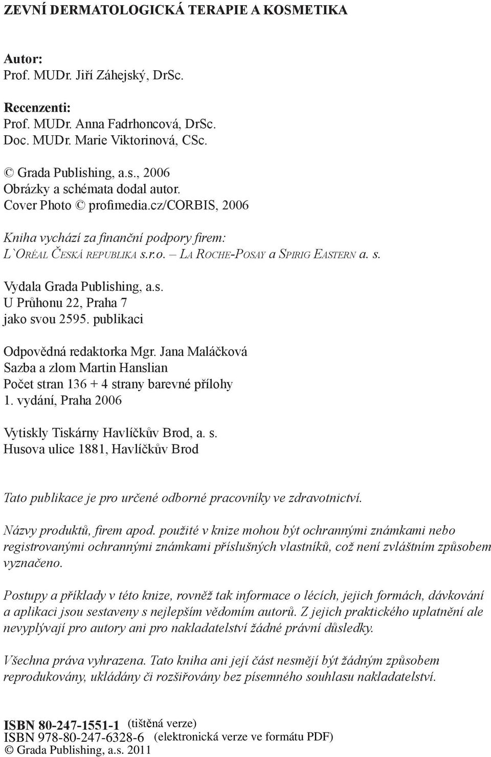 publikaci Odpovědná redaktorka Mgr. Jana Maláčková Sazba a zlom Martin Hanslian Počet stran 136 + 4 strany barevné přílohy 1. vydání, Praha 2006 Vytiskly Tiskárny Havlíčkův Brod, a. s. Husova ulice 1881, Havlíčkův Brod Tato publikace je pro určené odborné pracovníky ve zdravotnictví.