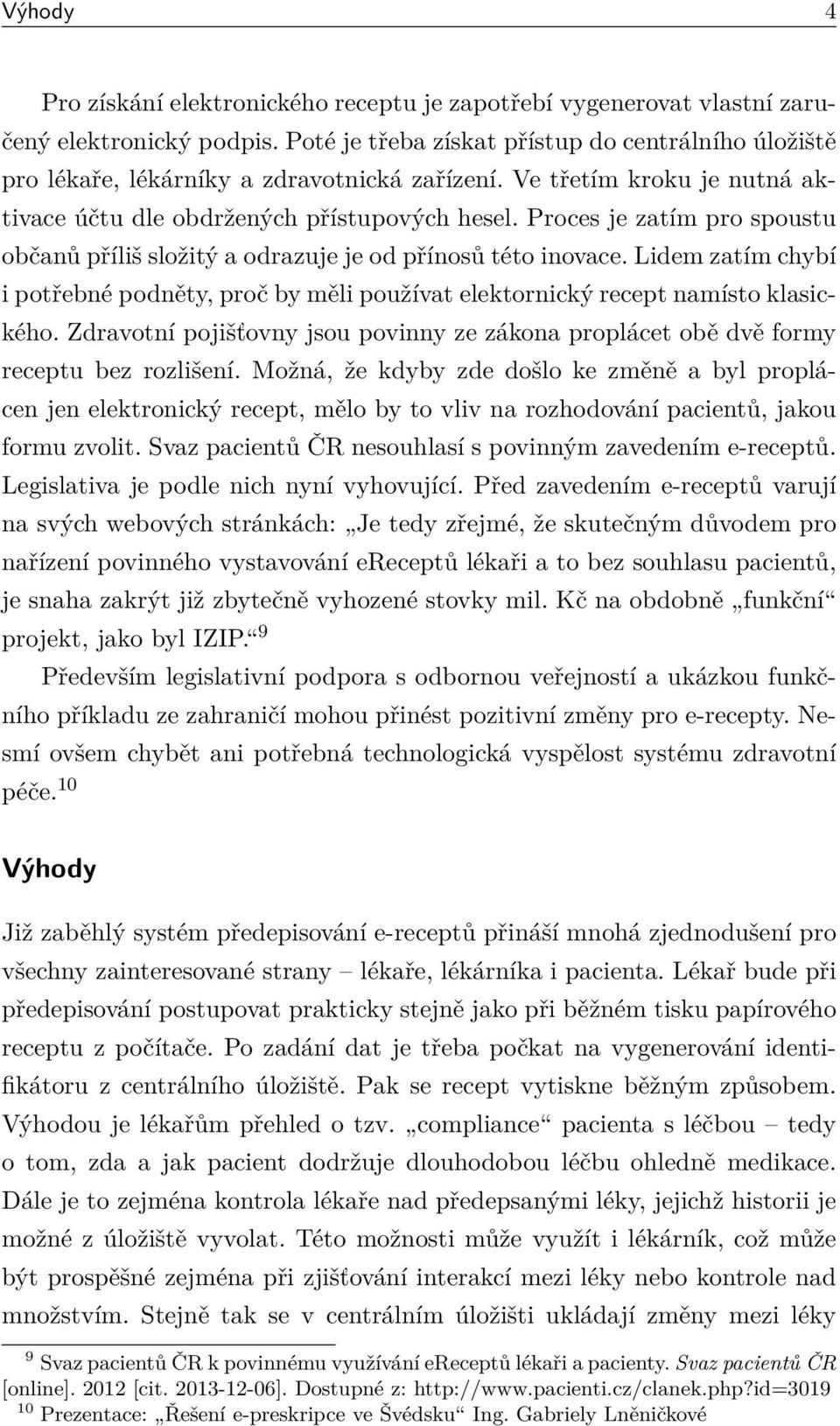 Proces je zatím pro spoustu občanů příliš složitý a odrazuje je od přínosů této inovace. Lidem zatím chybí i potřebné podněty, proč by měli používat elektornický recept namísto klasického.