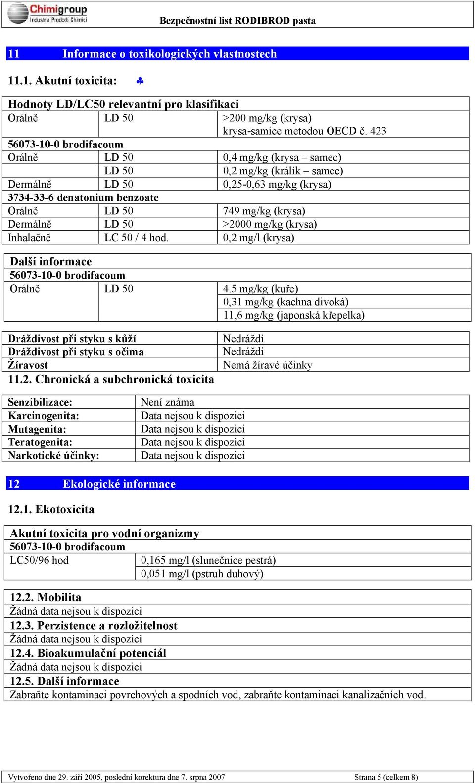 Dermálně LD 50 >2000 mg/kg (krysa) Inhalačně LC 50 / 4 hod. 0,2 mg/l (krysa) Další informace 56073-10-0 brodifacoum Orálně LD 50 Dráždivost při styku s kůží Dráždivost při styku s očima Žíravost 11.2. Chronická a subchronická toxicita 4.
