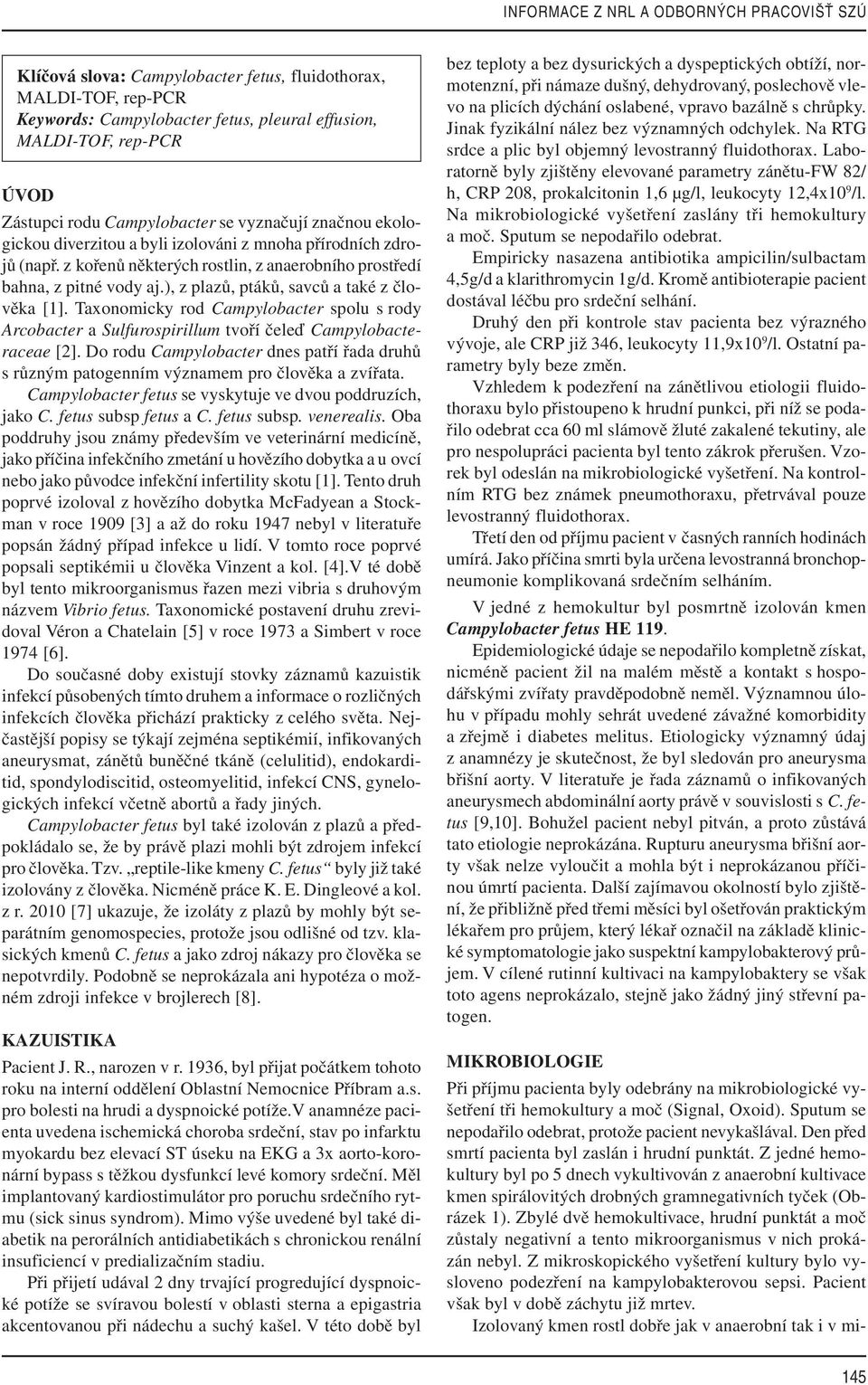 ), z plazů, ptáků, savců a také z člověka [1]. Taxonomicky rod Campylobacter spolu s rody Arcobacter a Sulfurospirillum tvoří čeleď Campylobacteraceae [2].