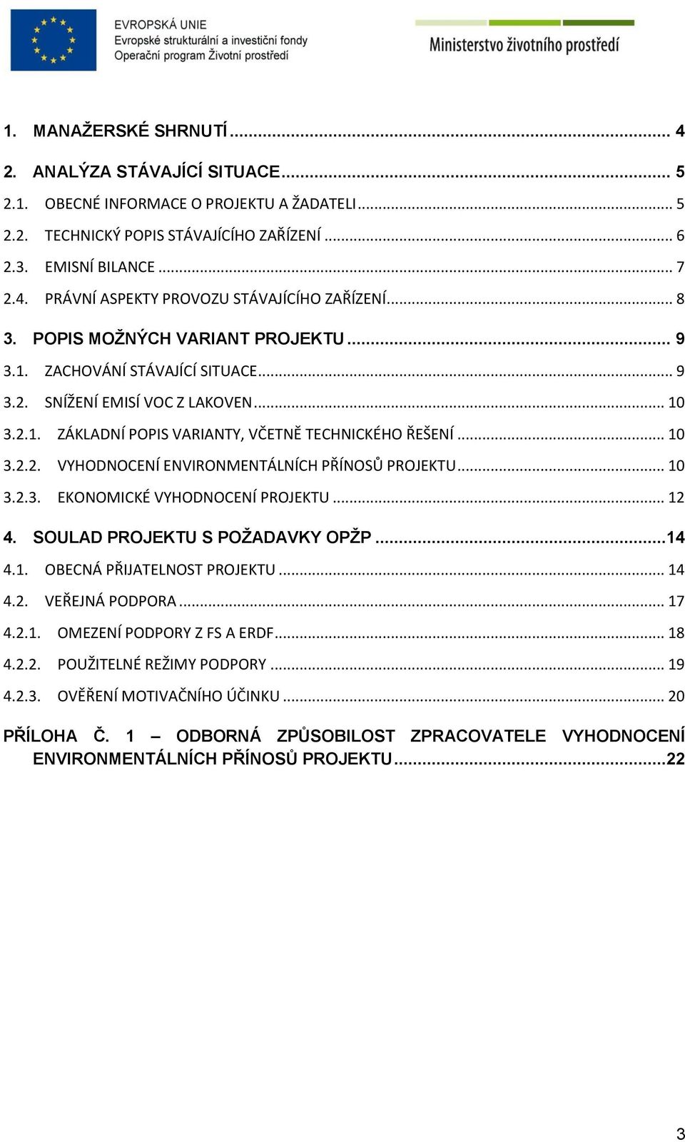 .. 10 3.2.3. EKONOMICKÉ VYHODNOCENÍ PROJEKTU... 12 4. SOULAD PROJEKTU S POŽADAVKY OPŽP...14 4.1. OBECNÁ PŘIJATELNOST PROJEKTU... 14 4.2. VEŘEJNÁ PODPORA... 17 4.2.1. OMEZENÍ PODPORY Z FS A ERDF... 18 4.