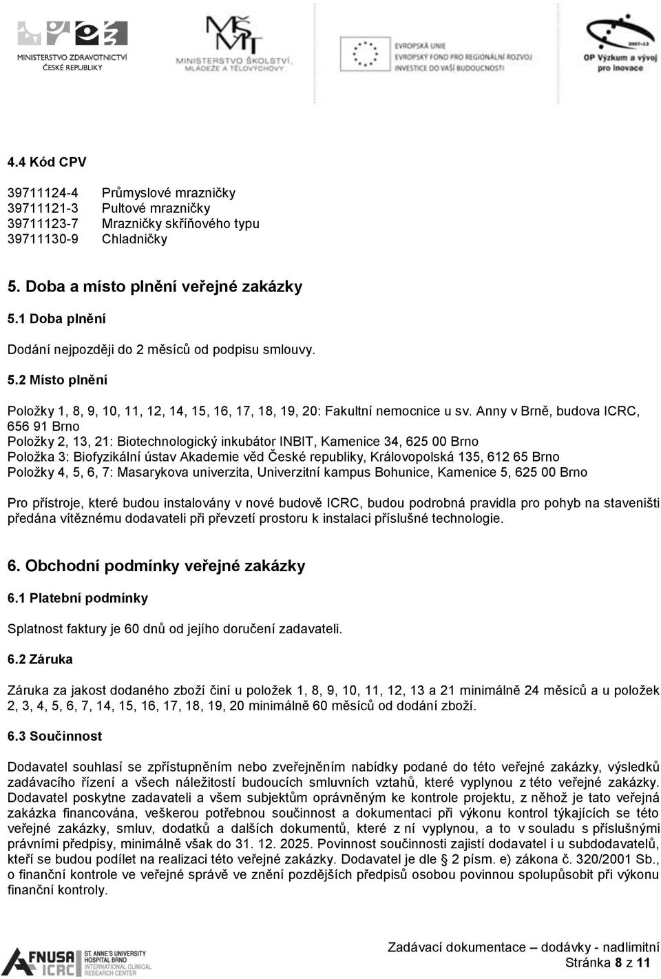 Anny v Brně, budova ICRC, 656 91 Brno Položky 2, 13, 21: Biotechnologický inkubátor INBIT, Kamenice 34, 625 00 Brno Položka 3: Biofyzikální ústav Akademie věd České republiky, Královopolská 135, 612