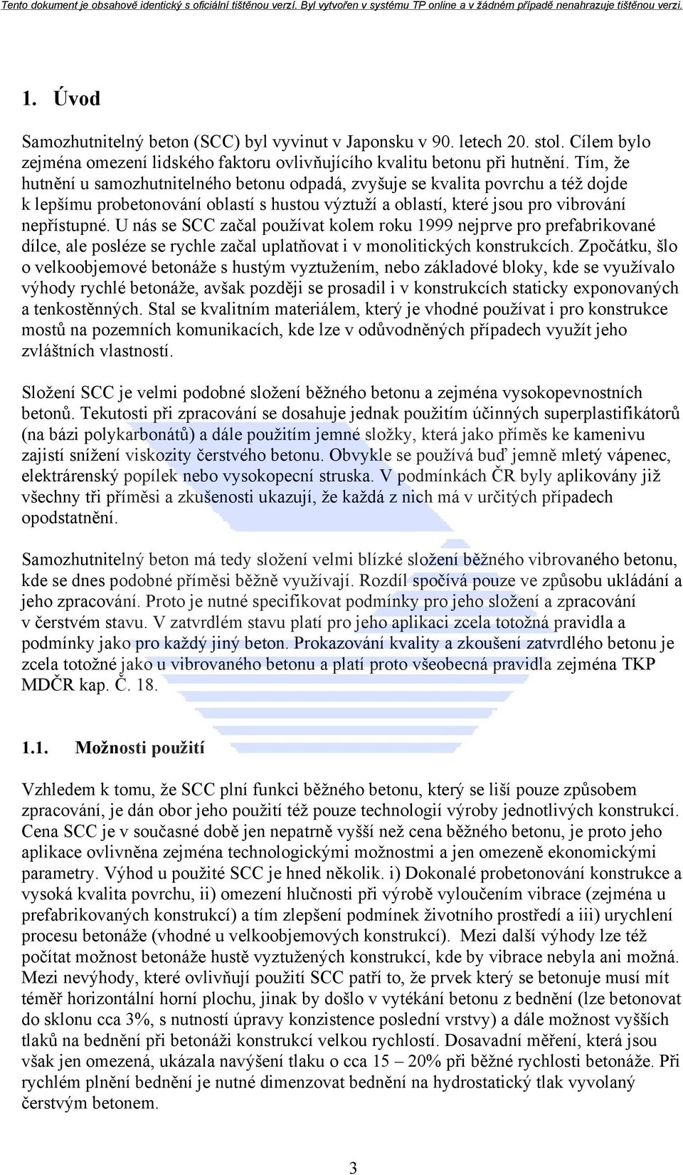 U nás se SCC začal používat kolem roku 1999 nejprve pro prefabrikované dílce, ale posléze se rychle začal uplatňovat i v monolitických konstrukcích.