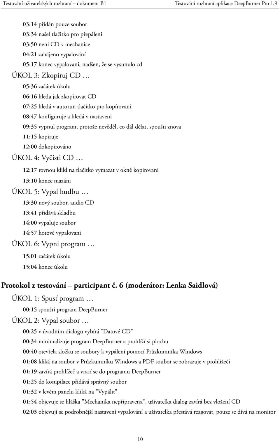 kopiruje 12:00 dokopirováno ÚKOL 4: Vyčisti CD 12:17 rovnou klikl na tlačitko vymazat v okně kopirovani 13:10 konec mazáni ÚKOL 5: Vypal hudbu 13:30 nový soubor, audio CD 13:41 přidává skladbu 14:00