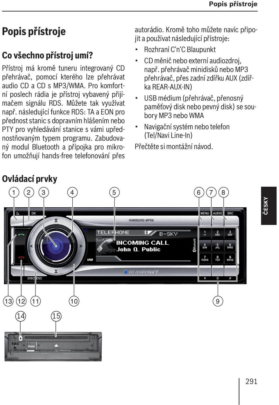 následující funkce RDS: TA a EON pro přednost stanic s dopravním hlášením nebo PTY pro vyhledávání stanice s vámi upřednostňovaným typem programu.