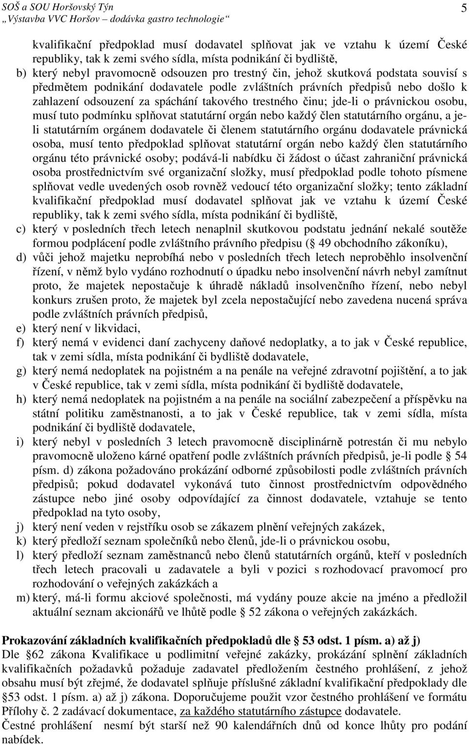 tuto podmínku splňovat statutární orgán nebo každý člen statutárního orgánu, a jeli statutárním orgánem dodavatele či členem statutárního orgánu dodavatele právnická osoba, musí tento předpoklad