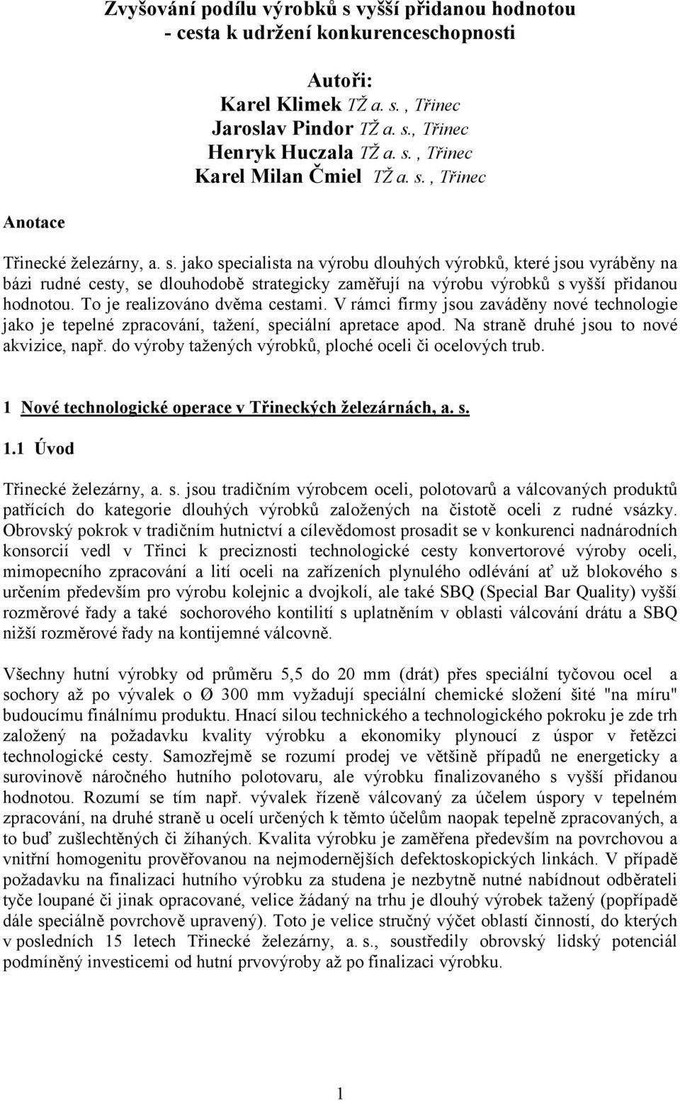 jako specialista na výrobu dlouhých výrobků, které jsou vyráběny na bázi rudné cesty, se dlouhodobě strategicky zaměřují na výrobu výrobků s vyšší přidanou hodnotou. To je realizováno dvěma cestami.