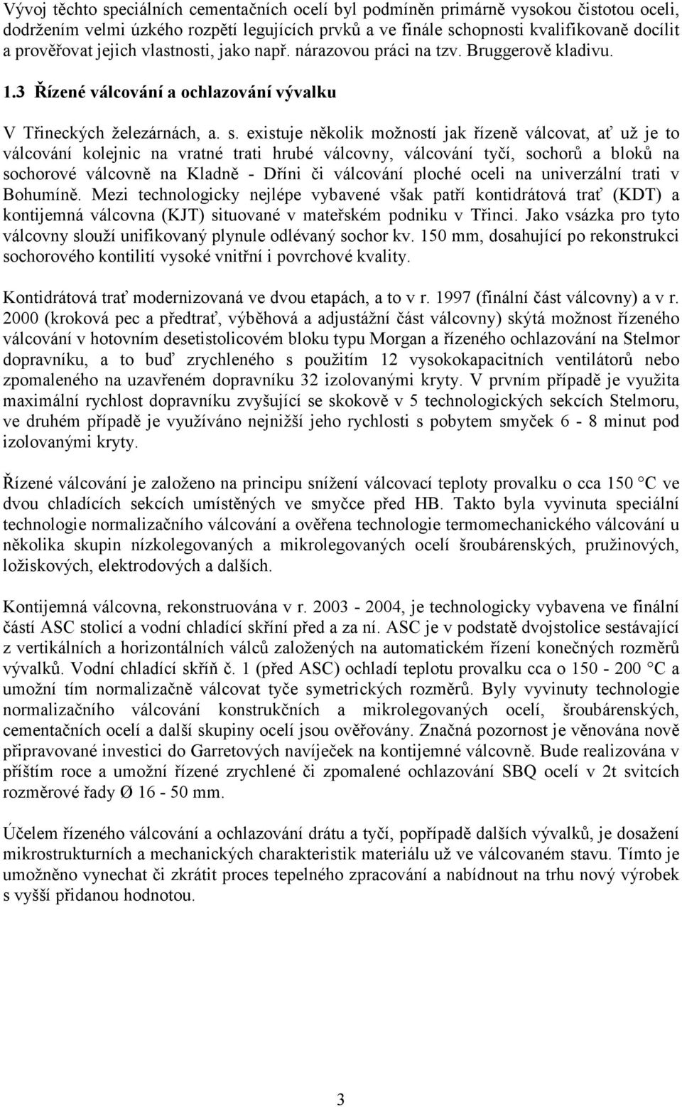 existuje několik možností jak řízeně válcovat, ať už je to válcování kolejnic na vratné trati hrubé válcovny, válcování tyčí, sochorů a bloků na sochorové válcovně na Kladně - Dříni či válcování