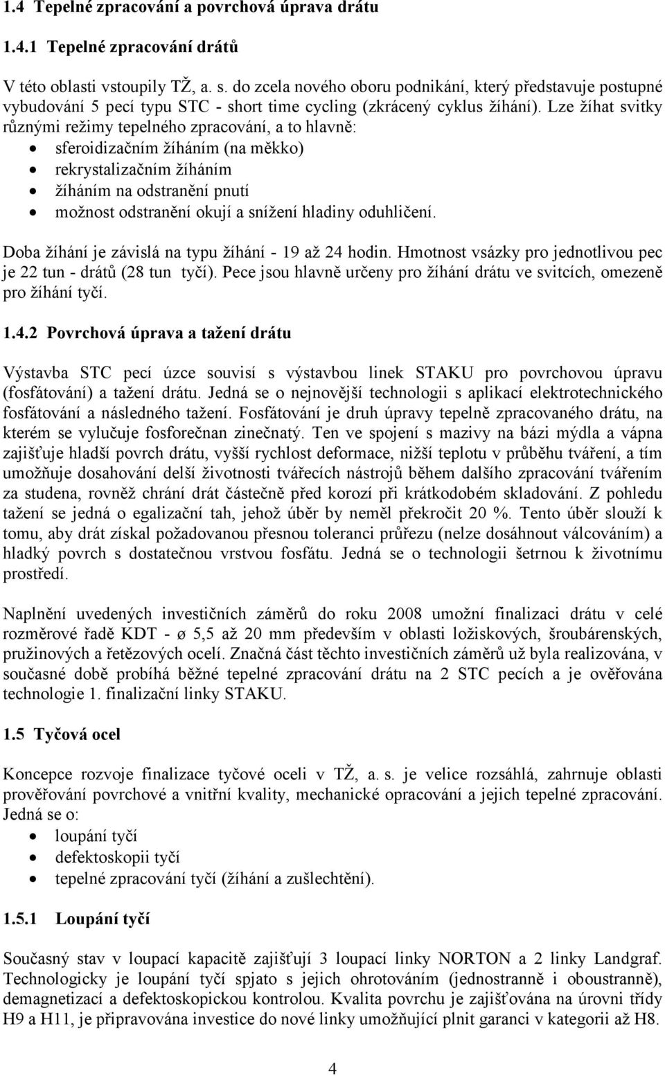Lze žíhat svitky různými režimy tepelného zpracování, a to hlavně: sferoidizačním žíháním (na měkko) rekrystalizačním žíháním žíháním na odstranění pnutí možnost odstranění okují a snížení hladiny