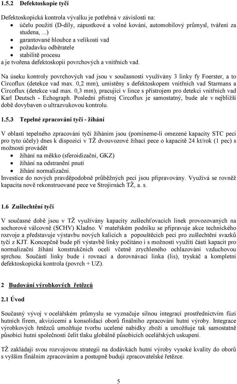 Na úseku kontroly povrchových vad jsou v současnosti využívány 3 linky fy Foerster, a to Circoflux (detekce vad max.