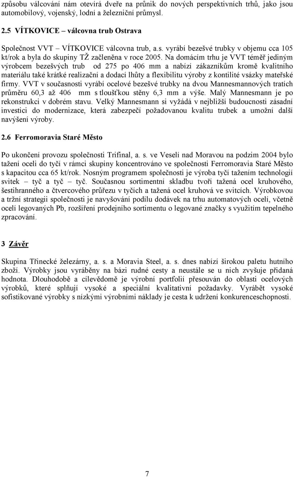 Na domácím trhu je VVT téměř jediným výrobcem bezešvých trub od 275 po 406 mm a nabízí zákazníkům kromě kvalitního materiálu také krátké realizační a dodací lhůty a flexibilitu výroby z kontilité