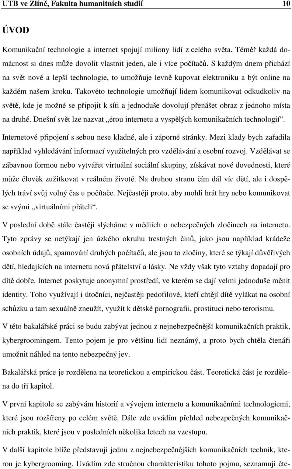 Takovéto technologie umožňují lidem komunikovat odkudkoliv na světě, kde je možné se připojit k síti a jednoduše dovolují přenášet obraz z jednoho místa na druhé.