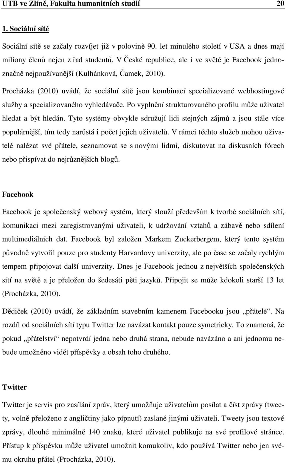 Procházka (2010) uvádí, že sociální sítě jsou kombinací specializované webhostingové služby a specializovaného vyhledávače. Po vyplnění strukturovaného profilu může uživatel hledat a být hledán.
