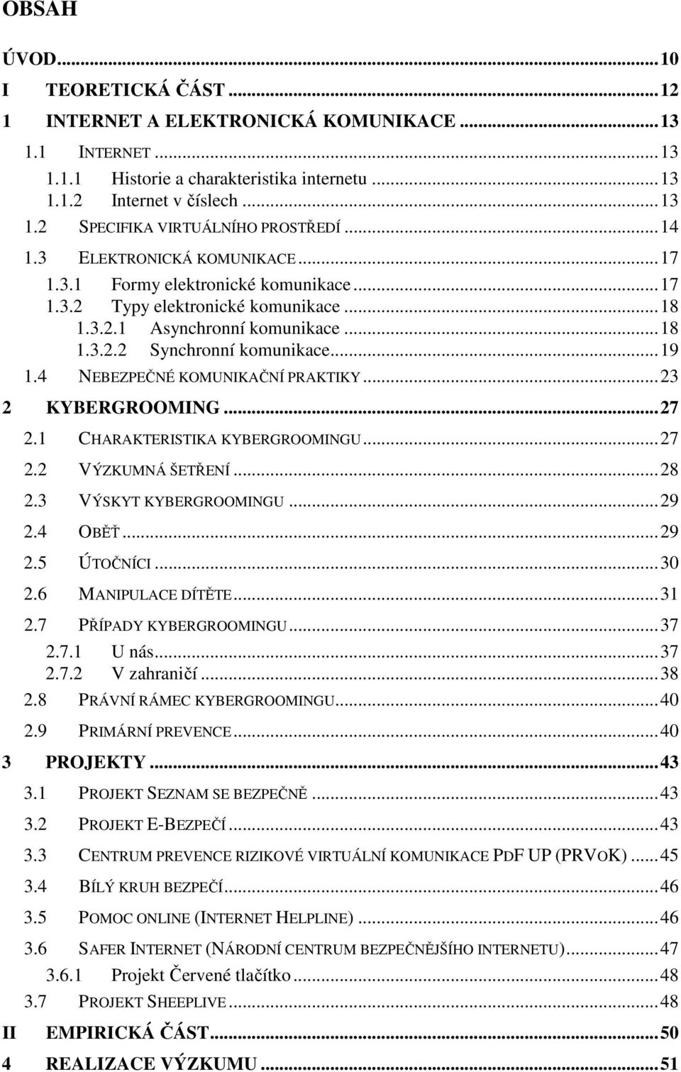 4 NEBEZPEČNÉ KOMUNIKAČNÍ PRAKTIKY...23 2 KYBERGROOMING...27 2.1 CHARAKTERISTIKA KYBERGROOMINGU...27 2.2 VÝZKUMNÁ ŠETŘENÍ...28 2.3 VÝSKYT KYBERGROOMINGU...29 2.4 OBĚŤ...29 2.5 ÚTOČNÍCI...30 2.