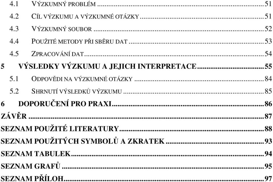 1 ODPOVĚDI NA VÝZKUMNÉ OTÁZKY...84 5.2 SHRNUTÍ VÝSLEDKŮ VÝZKUMU...85 6 DOPORUČENÍ PRO PRAXI...86 ZÁVĚR.