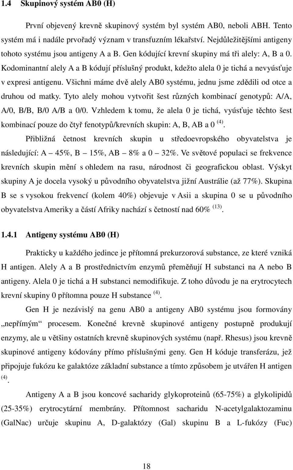 Kodominantní alely A a B kódují příslušný produkt, kdežto alela 0 je tichá a nevyúsťuje v expresi antigenu. Všichni máme dvě alely AB0 systému, jednu jsme zdědili od otce a druhou od matky.