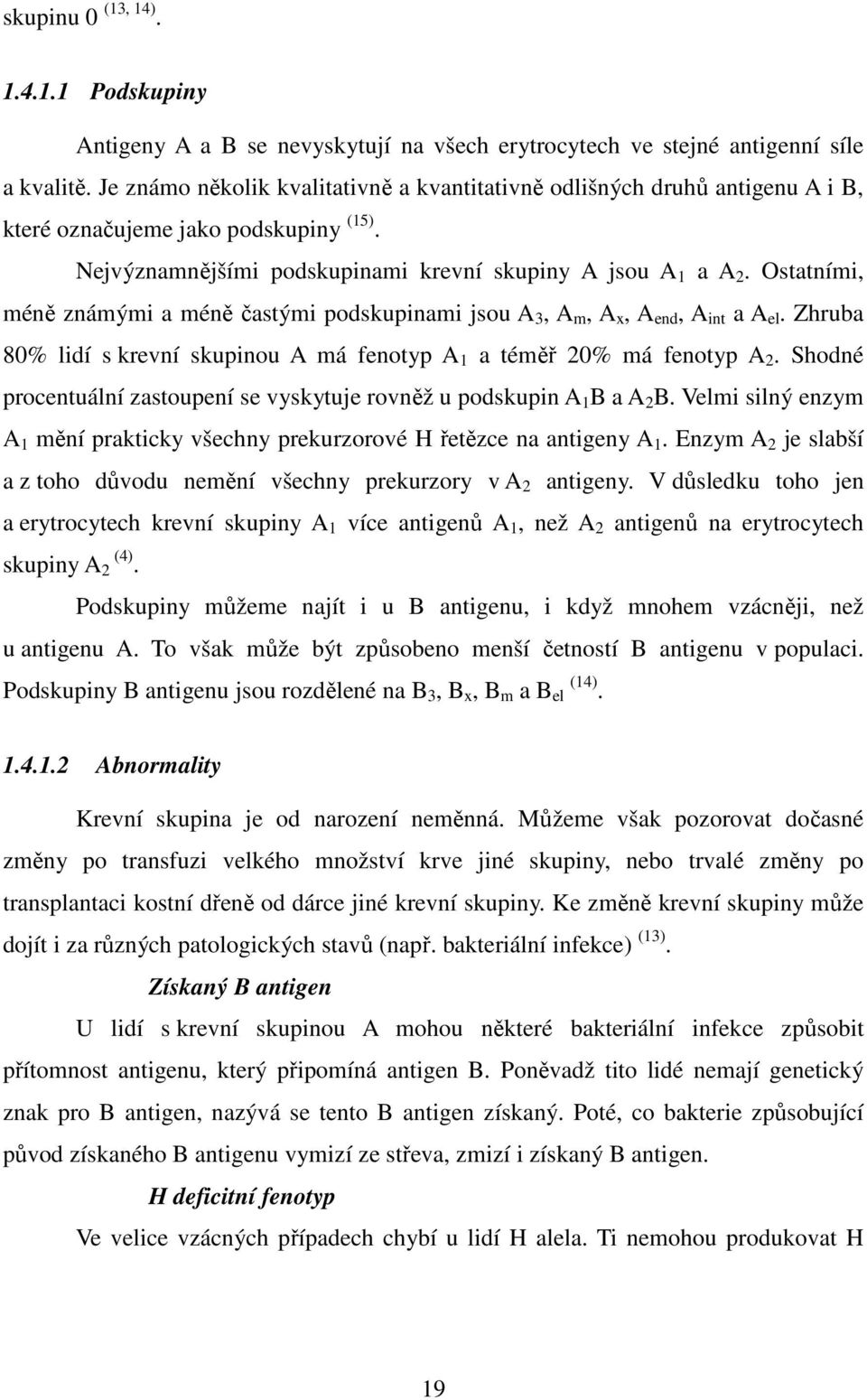 Ostatními, méně známými a méně častými podskupinami jsou A 3, A m, A x, A end, A int a A el. Zhruba 80% lidí s krevní skupinou A má fenotyp A 1 a téměř 20% má fenotyp A 2.