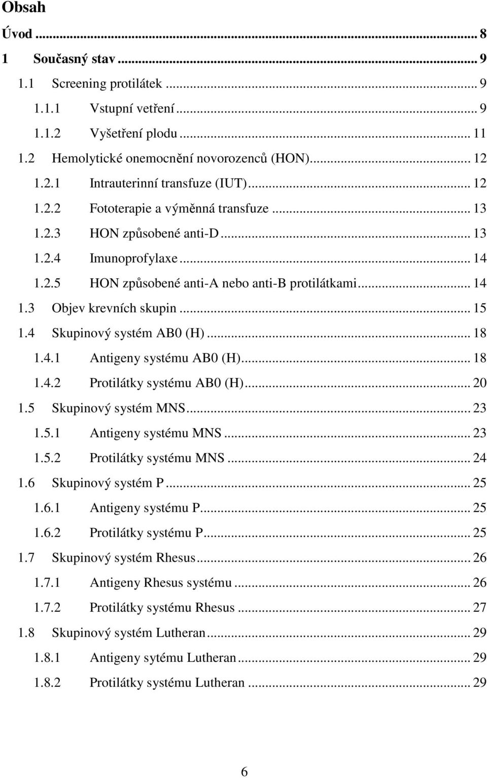 4 Skupinový systém AB0 (H)... 18 1.4.1 Antigeny systému AB0 (H)... 18 1.4.2 Protilátky systému AB0 (H)... 20 1.5 Skupinový systém MNS... 23 1.5.1 Antigeny systému MNS... 23 1.5.2 Protilátky systému MNS.