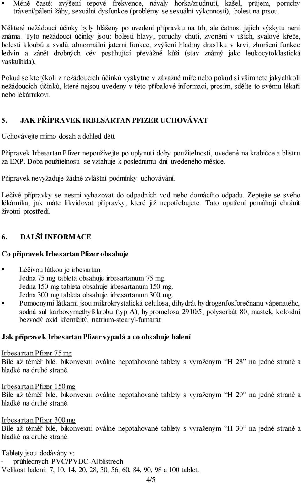 Tyto nežádoucí účinky jsou: bolesti hlavy, poruchy chuti, zvonění v uších, svalové křeče, bolesti kloubů a svalů, abnormální jaterní funkce, zvýšení hladiny draslíku v krvi, zhoršení funkce ledvin a