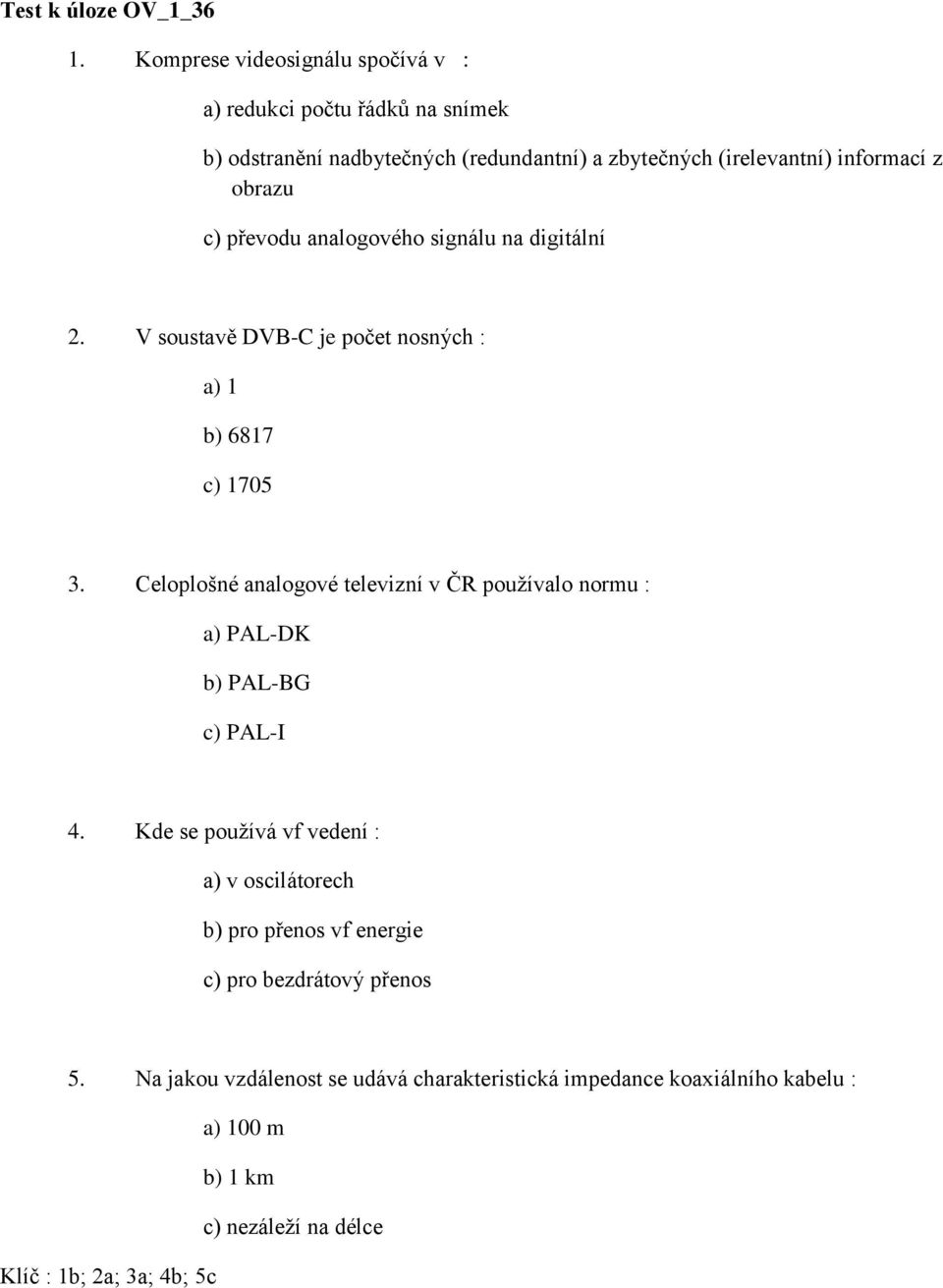 obrazu c) převodu analogového signálu na digitální 2. V soustavě DVB-C je počet nosných : a) 1 b) 6817 c) 1705 3.