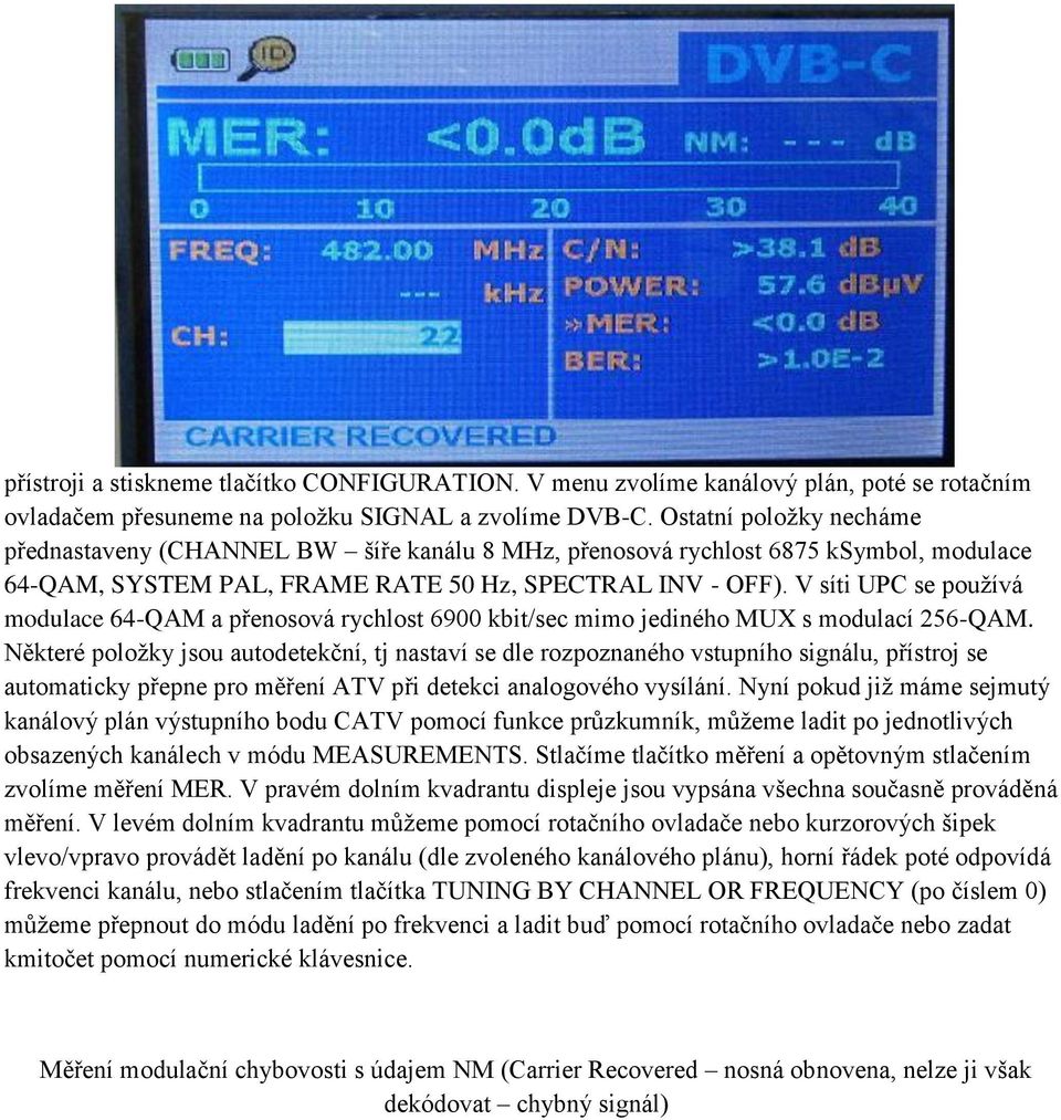 V síti UPC se používá modulace 64-QAM a přenosová rychlost 6900 kbit/sec mimo jediného MUX s modulací 256-QAM.