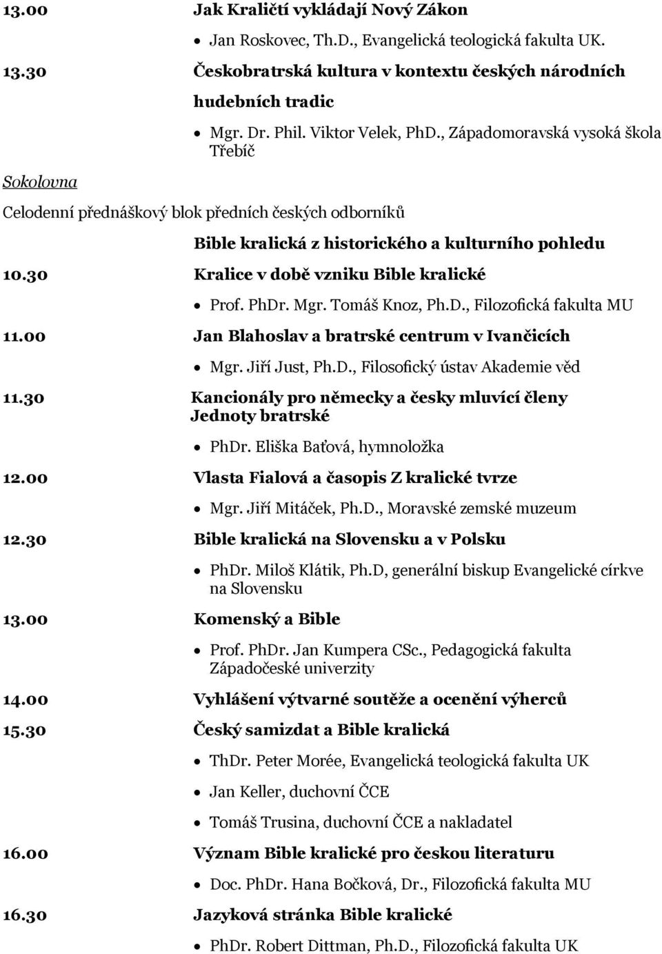 30 Kralice v době vzniku Bible kralické Prof. PhDr. Mgr. Tomáš Knoz, Ph.D., Filozofická fakulta MU 11.00 Jan Blahoslav a bratrské centrum v Ivančicích Mgr. Jiří Just, Ph.D., Filosofický ústav Akademie věd 11.