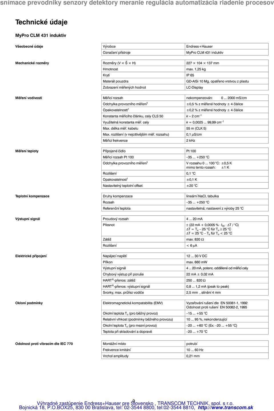 .. 2000 ms/cm Odchylka provozního měření 1 ±0,5 % z měřené hodnoty ± 4 číslice Opakovatelnostt 1 ±0,2 % z měřené hodnoty ± 4 číslice Konstanta měřicího článku, cely CLS 50 k 2cm 1 Využitelná