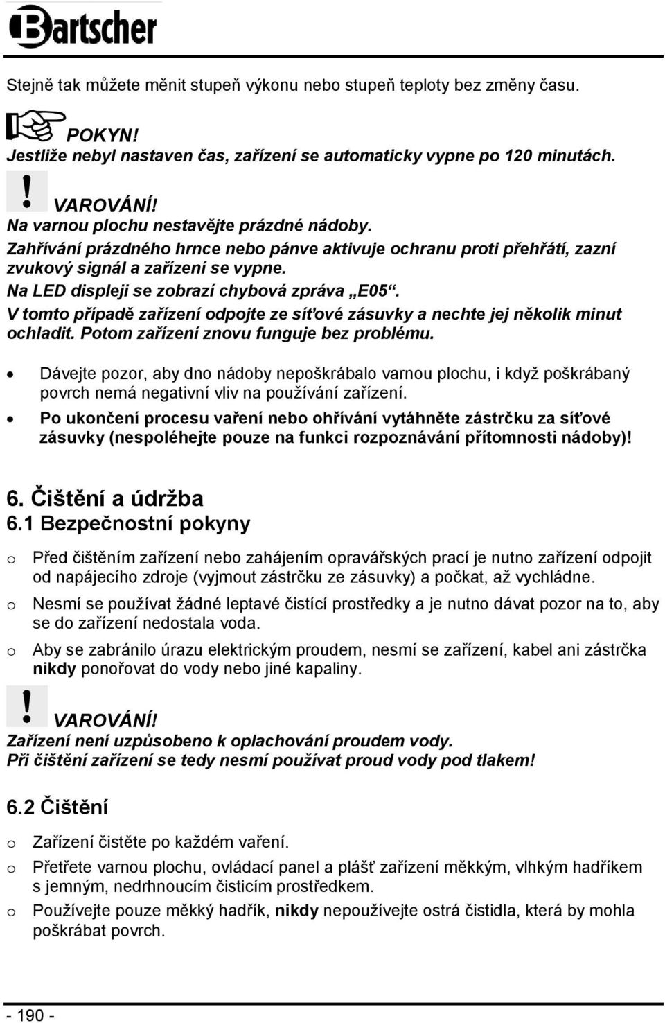 Na LED displeji se zobrazí chybová zpráva E05. V tomto případě zařízení odpojte ze síťové zásuvky a nechte jej několik minut ochladit. Potom zařízení znovu funguje bez problému.