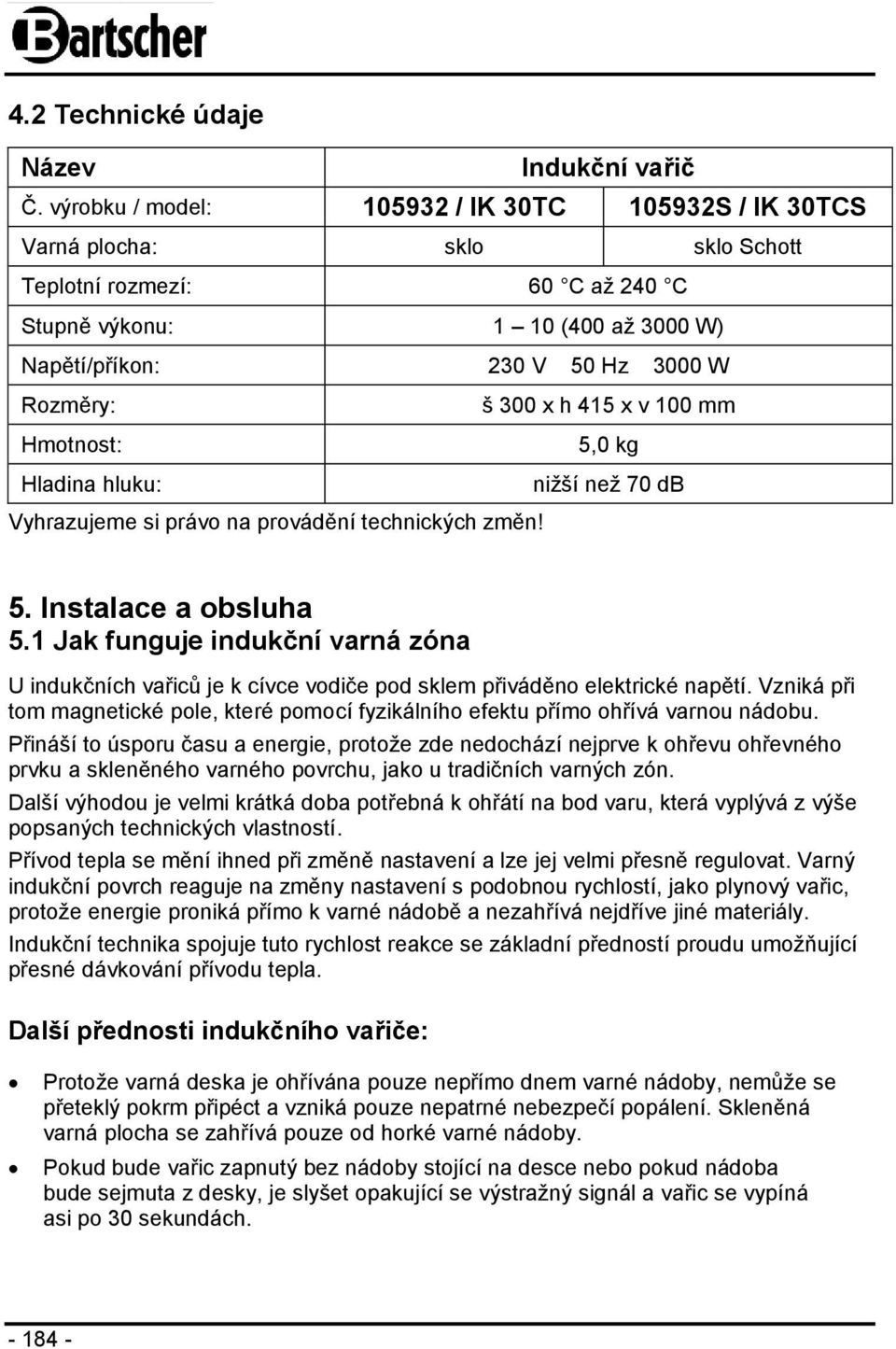 Hmotnost: š 300 x h 415 x v 100 mm 5,0 kg Hladina hluku: Vyhrazujeme si právo na provádění technických změn! nižší než 70 db 5. Instalace a obsluha 5.