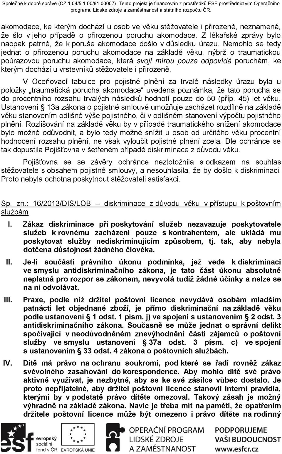 Nemohlo se tedy jednat o přirozenou poruchu akomodace na základě věku, nýbrž o traumatickou poúrazovou poruchu akomodace, která svojí mírou pouze odpovídá poruchám, ke kterým dochází u vrstevníků