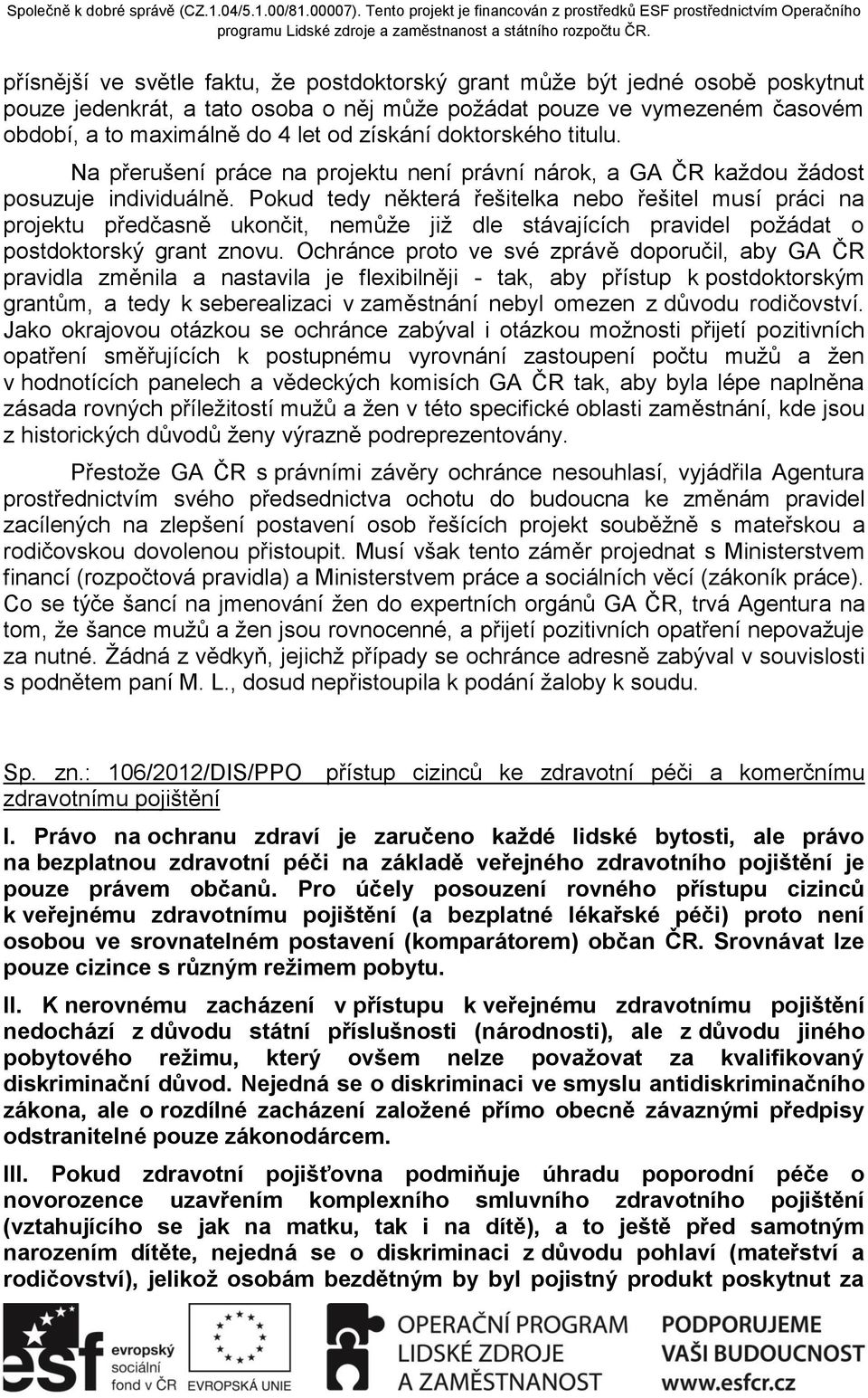 Pokud tedy některá řešitelka nebo řešitel musí práci na projektu předčasně ukončit, nemůže již dle stávajících pravidel požádat o postdoktorský grant znovu.