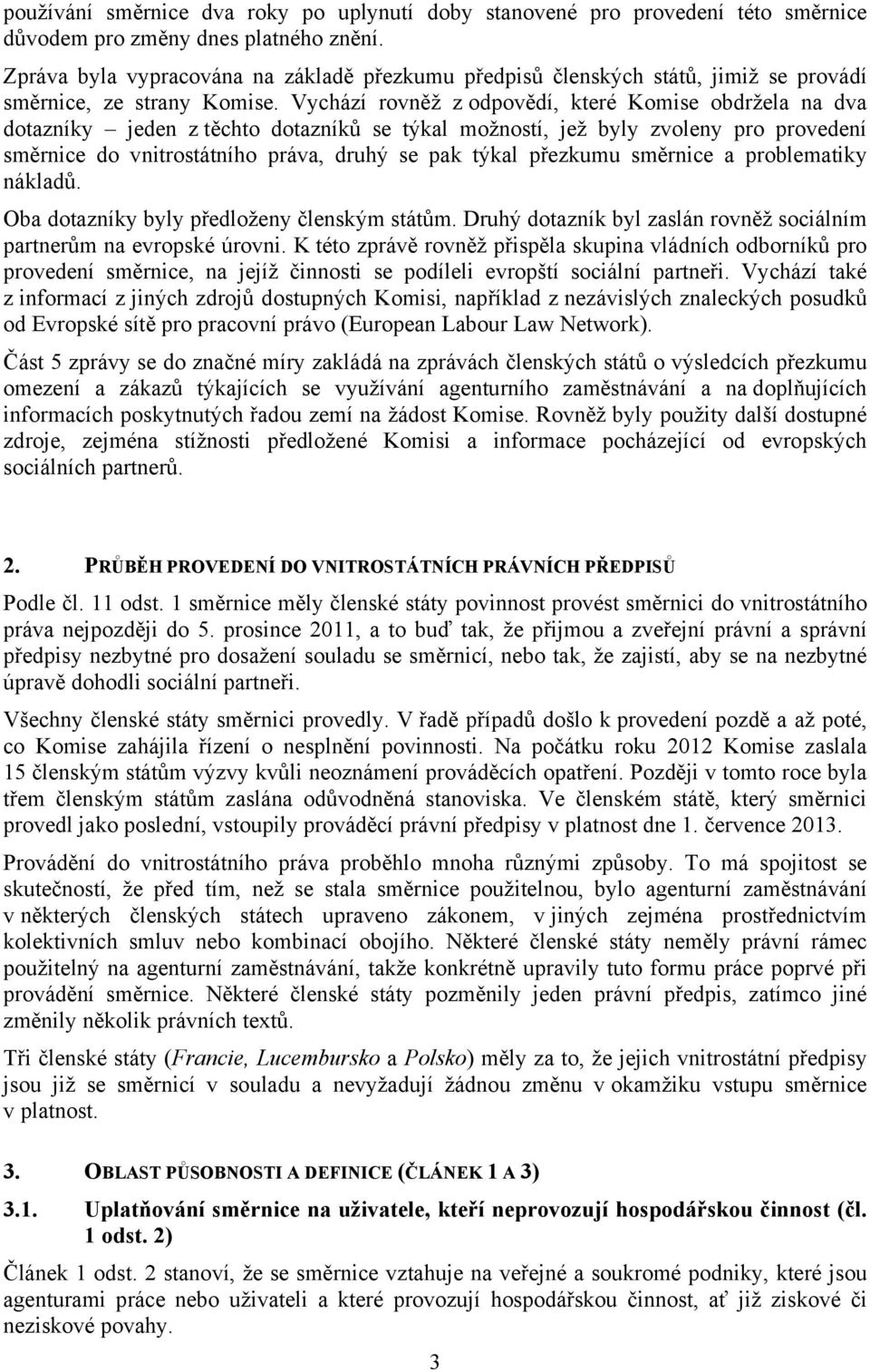 Vychází rovněž z odpovědí, které Komise obdržela na dva dotazníky jeden z těchto dotazníků se týkal možností, jež byly zvoleny pro provedení směrnice do vnitrostátního práva, druhý se pak týkal