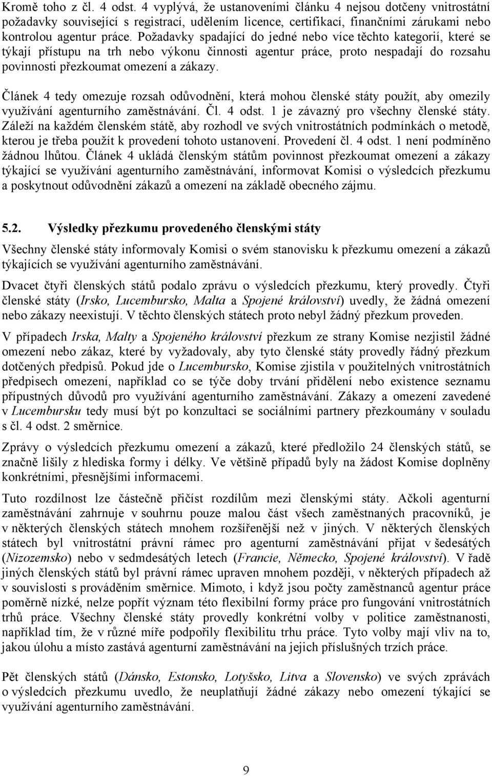 Požadavky spadající do jedné nebo více těchto kategorií, které se týkají přístupu na trh nebo výkonu činnosti agentur práce, proto nespadají do rozsahu povinnosti přezkoumat omezení a zákazy.