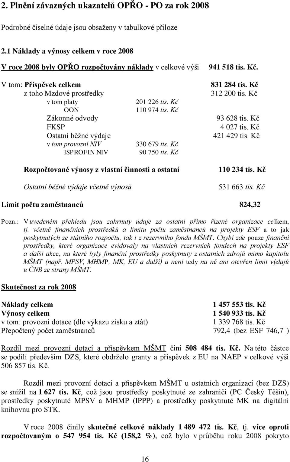 V tom: Příspěvek celkem z toho Mzdové prostředky v tom platy OON Zákonné odvody FKSP Ostatní běžné výdaje v tom provozní NIV ISPROFIN NIV 201 226 tis. Kč 110 974 tis. Kč 330 679 tis. Kč 90 750 tis.