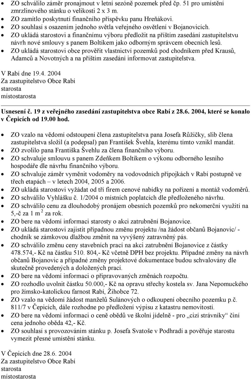 ZO ukládá starostovi a finančnímu výboru předložit na příštím zasedání zastupitelstvu návrh nové smlouvy s panem Boltíkem jako odborným správcem obecních lesů.