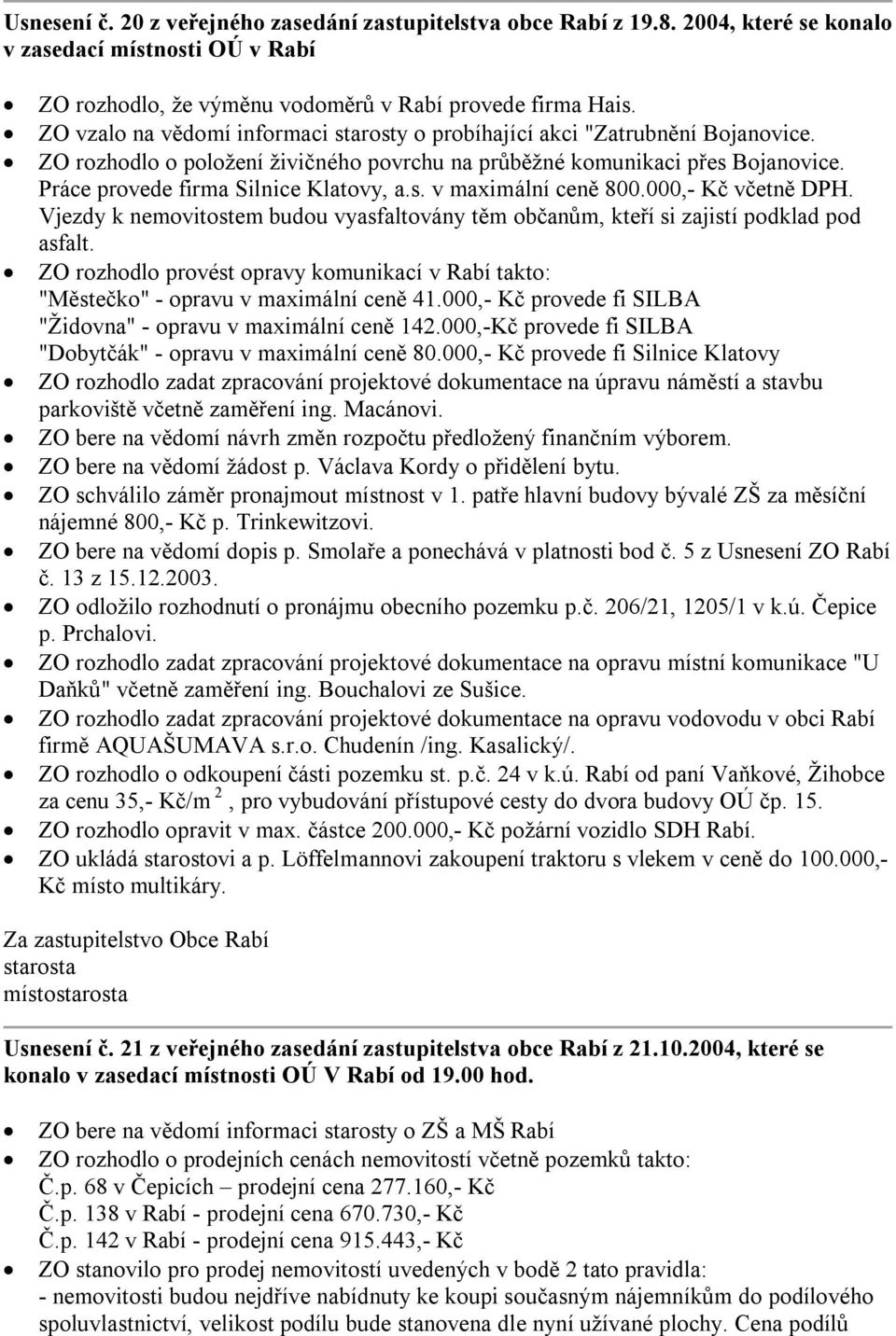 Práce provede firma Silnice Klatovy, a.s. v maximální ceně 800.000,- Kč včetně DPH. Vjezdy k nemovitostem budou vyasfaltovány těm občanům, kteří si zajistí podklad pod asfalt.