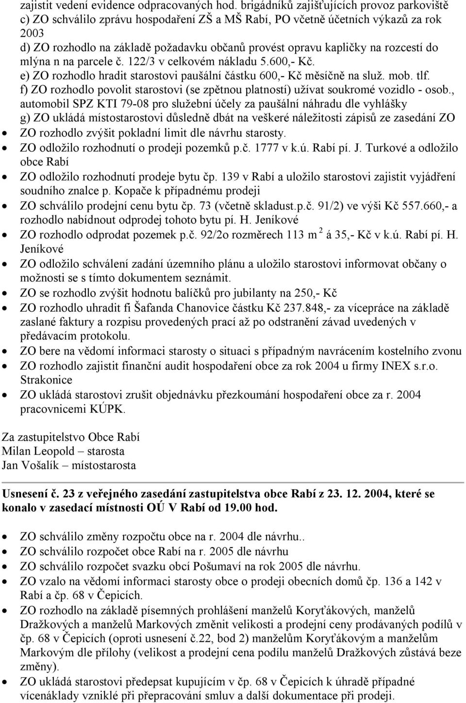 rozcestí do mlýna n na parcele č. 122/3 v celkovém nákladu 5.600,- Kč. e) ZO rozhodlo hradit starostovi paušální částku 600,- Kč měsíčně na služ. mob. tlf.