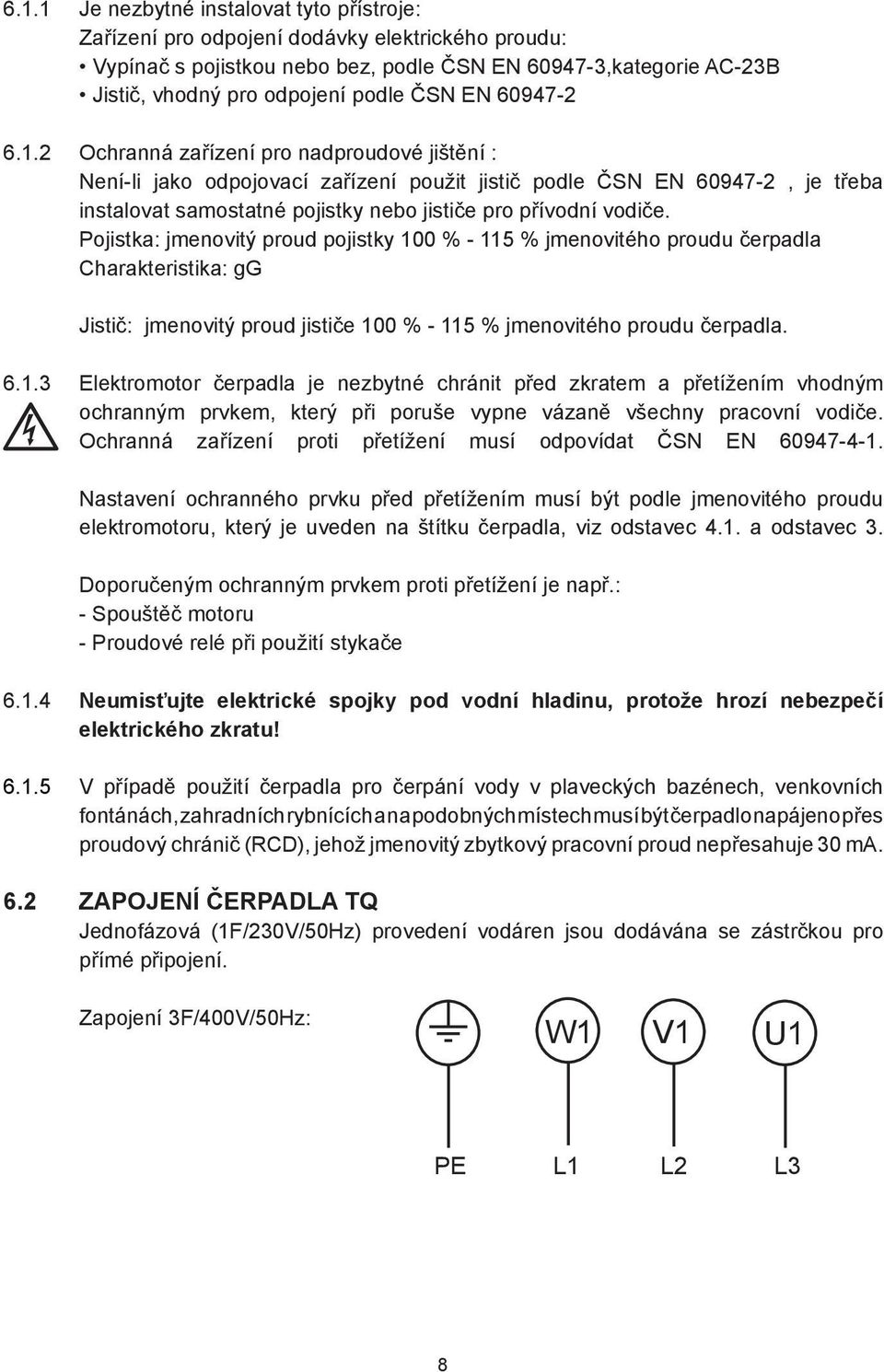 2 Ochranná zařízení pro nadproudové jištění : Není-li jako odpojovací zařízení použit jistič podle ČSN EN 60947-2, je třeba instalovat samostatné pojistky nebo jističe pro přívodní vodiče.