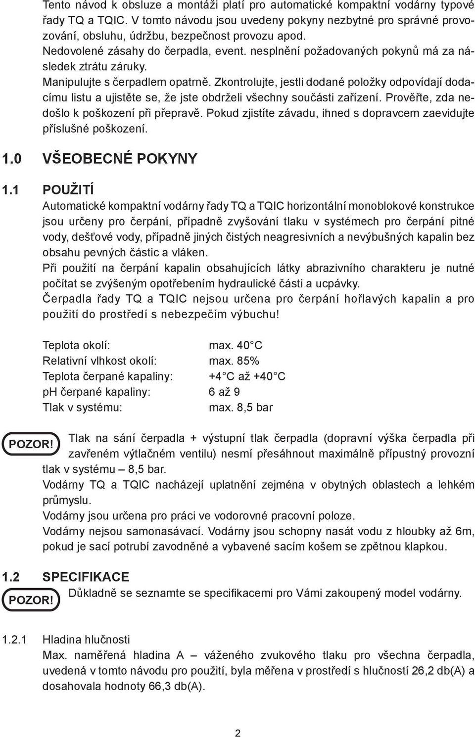 nesplnění požadovaných pokynů má za následek ztrátu záruky. Manipulujte s čerpadlem opatrně.