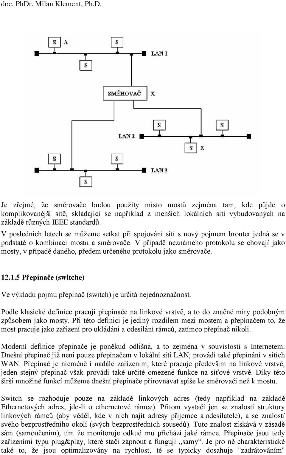 V případě neznámého protokolu se chovají jako mosty, v případě daného, předem určeného protokolu jako směrovače. 12.1.5 Přepínače (switche) Ve výkladu pojmu přepínač (switch) je určitá nejednoznačnost.