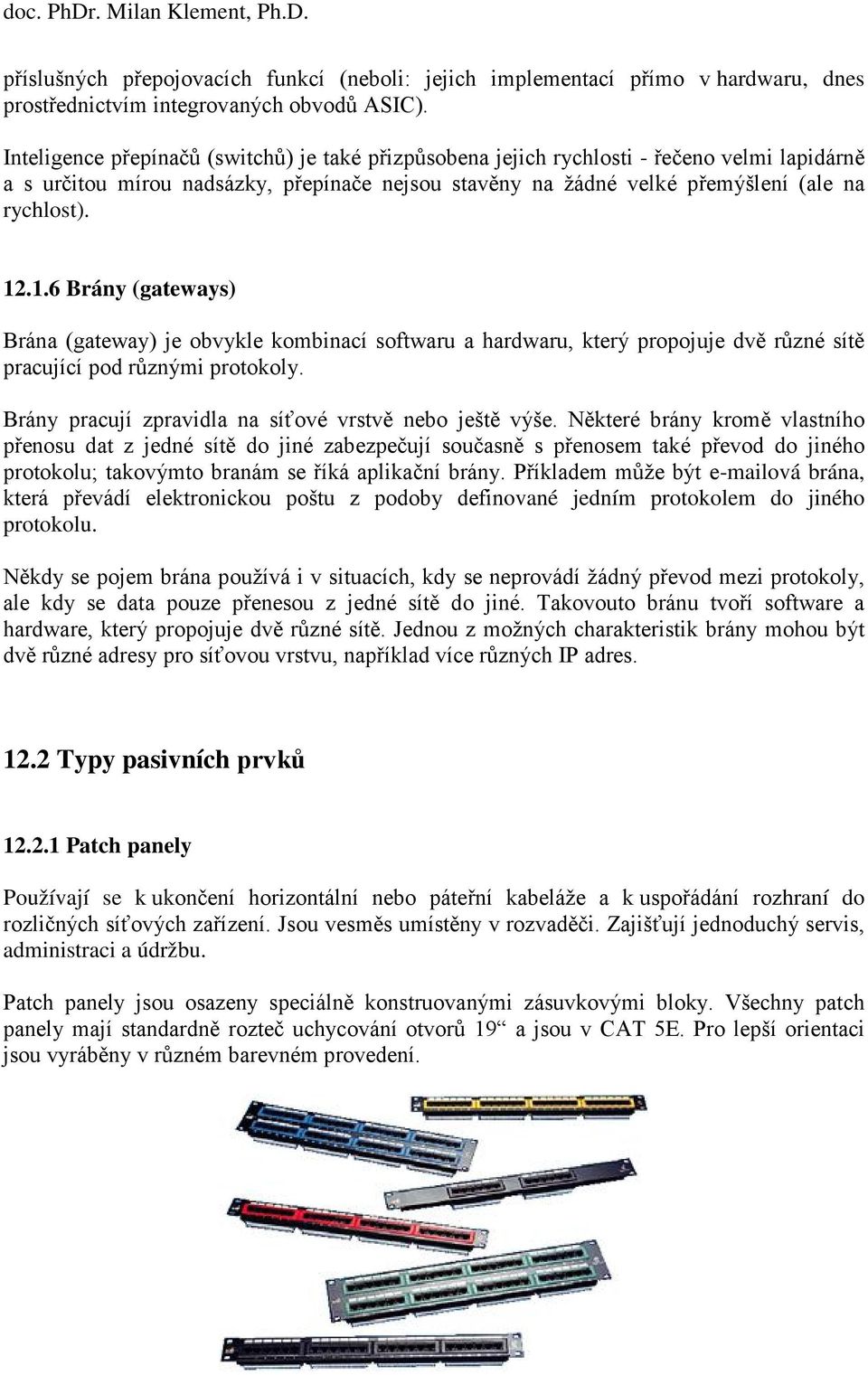 .1.6 Brány (gateways) Brána (gateway) je obvykle kombinací softwaru a hardwaru, který propojuje dvě různé sítě pracující pod různými protokoly.