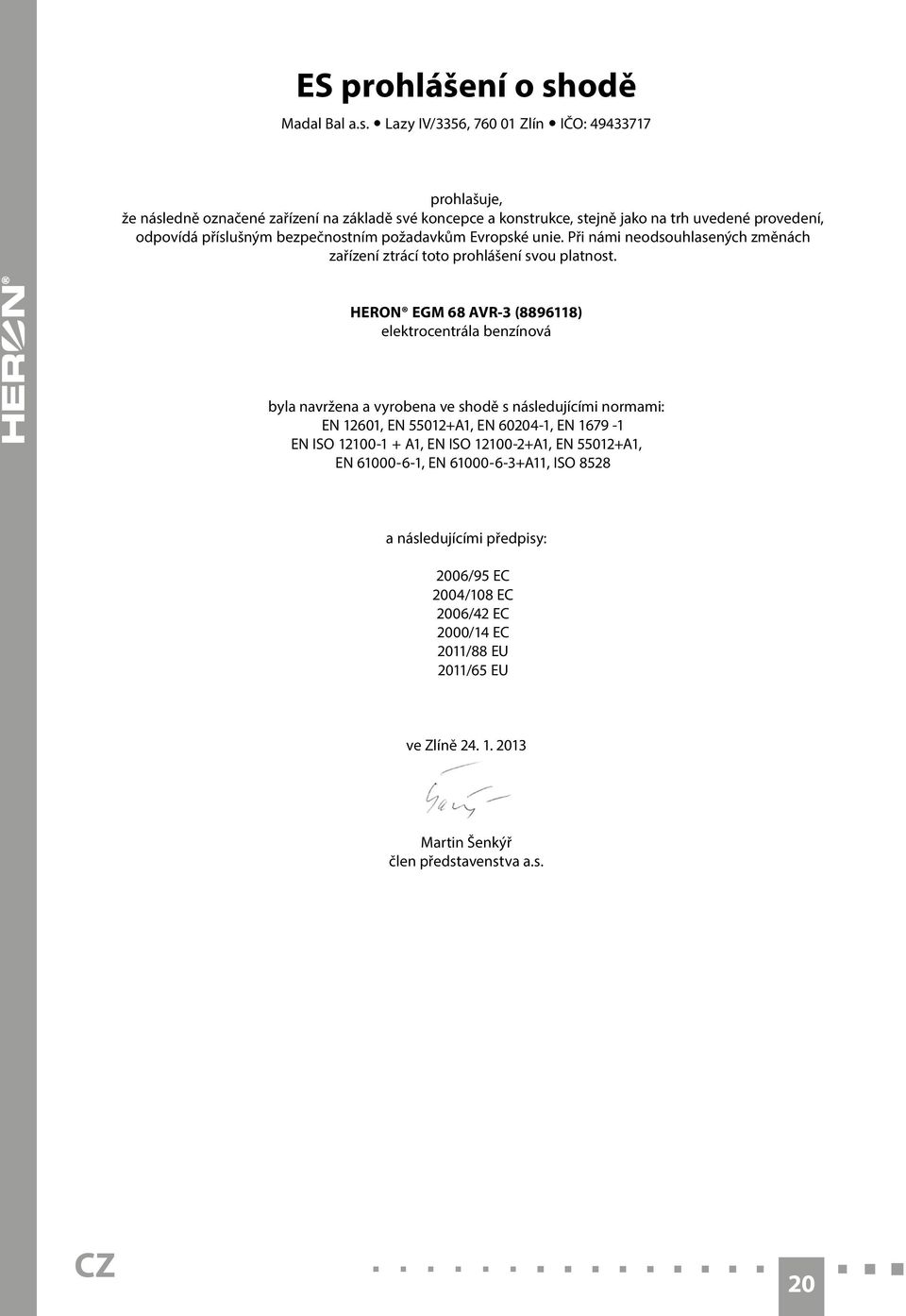Lazy IV/3356, 760 01 Zlín IČO: 49433717 prohlašuje, že následně označené zařízení na základě své koncepce a konstrukce, stejně jako na trh uvedené provedení, odpovídá příslušným