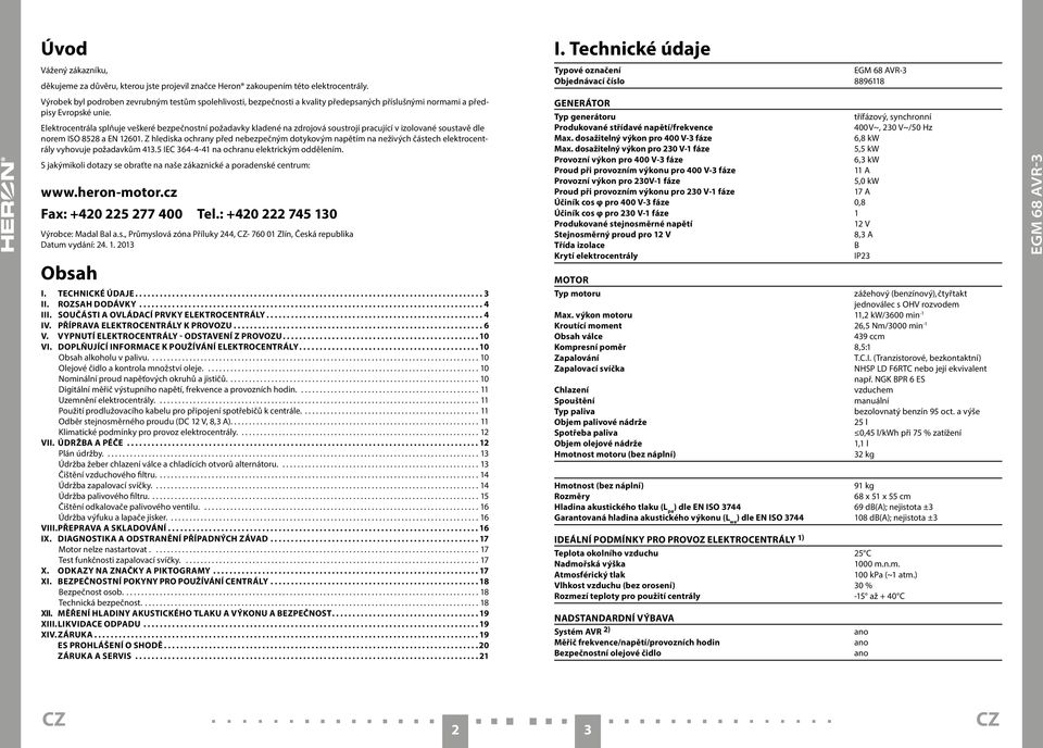 Elektrocentrála splňuje veškeré bezpečnostní požadavky kladené na zdrojová soustrojí pracující v izolované soustavě dle norem ISO 8528 a EN 12601.